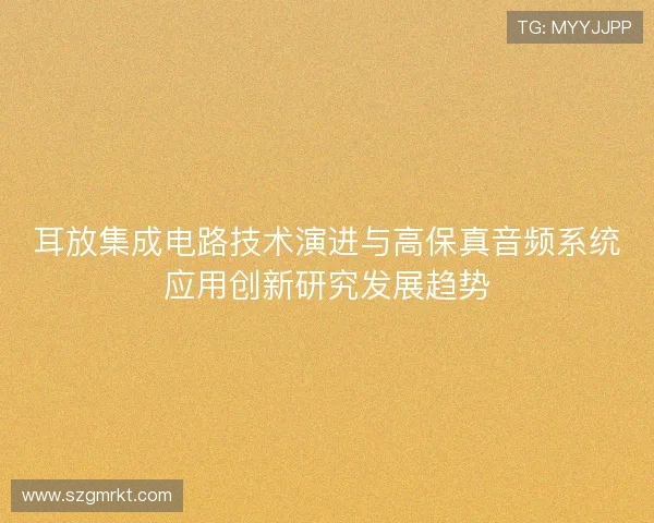 耳放集成电路技术演进与高保真音频系统应用创新研究发展趋势